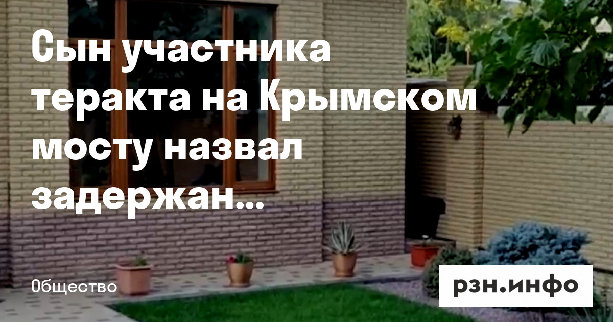 Сын участника теракта на Крымском мосту назвал задержание отца «подставой» — Новости — город Рязань на городском сайте RZN.info