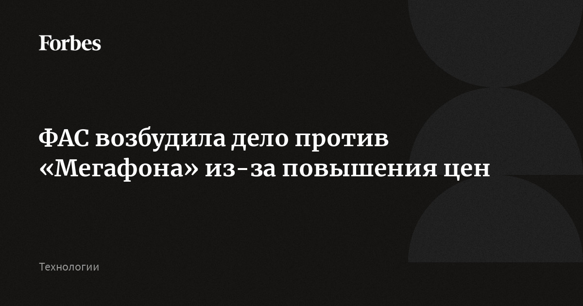 ФАС возбудила дело против «Мегафона» из-за повышения цен