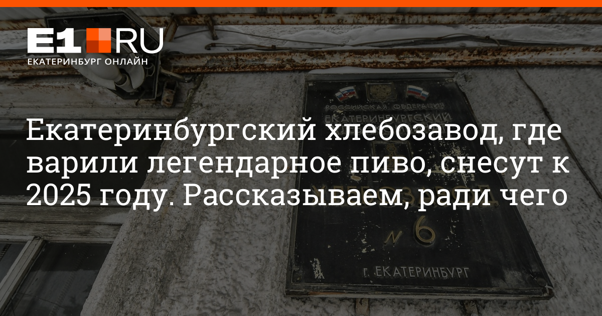 Хлебозавод, где варили легендарное пиво, снесут к 2025 году ради индустриального парка | e1.ru