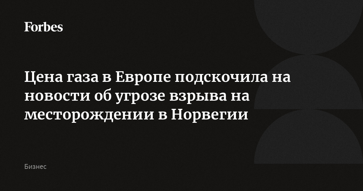 Цена газа в Европе подскочила на новости об угрозе взрыва на месторождении в Норвегии