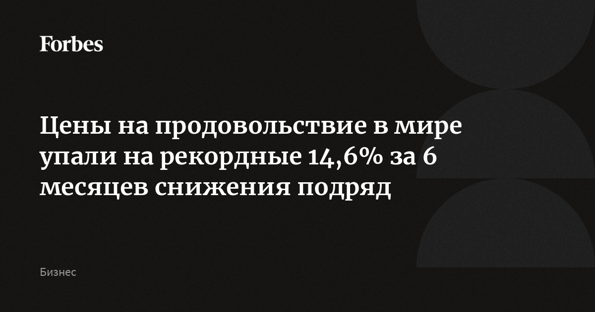 Цены на продовольствие в мире упали на рекордные 14,6% за 6 месяцев снижения подряд