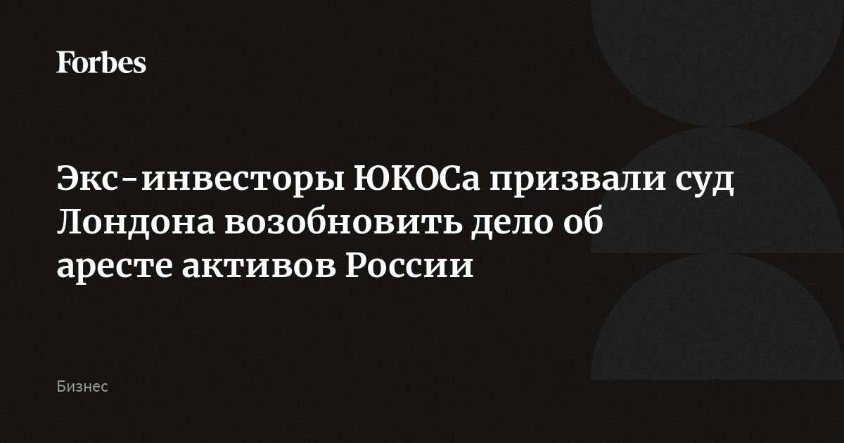 Экс-инвесторы ЮКОСа призвали суд Лондона возобновить дело об аресте активов России