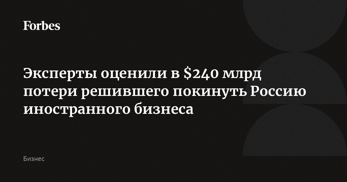 Эксперты оценили в $240 млрд потери решившего покинуть Россию иностранного бизнеса