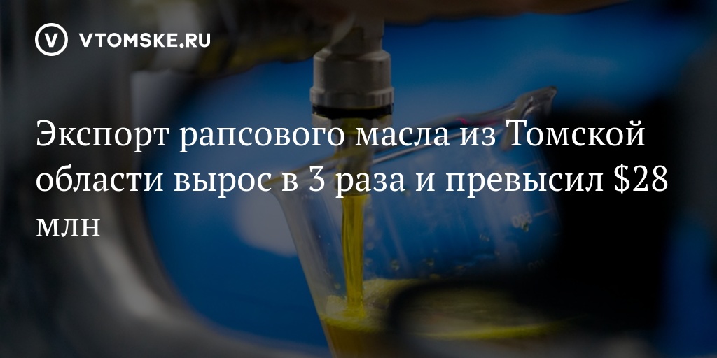 Экспорт рапсового масла из Томской области вырос в 3 раза и превысил $28 млн