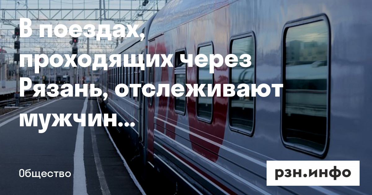 в поездах, проходящих через Рязань, отслеживают мужчин призывного возраста — Новости — город Рязань на городском сайте RZN.info