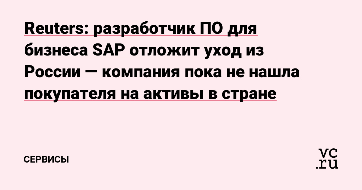 разработчик ПО для бизнеса SAP отложит уход из России — компания пока не нашла покупателя на активы в стране — Сервисы на vc.ru