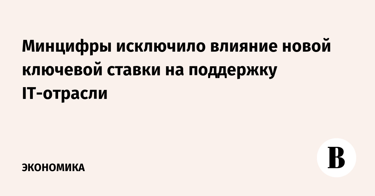 Минцифры исключило влияние новой ключевой ставки на поддержку IТ-отрасли