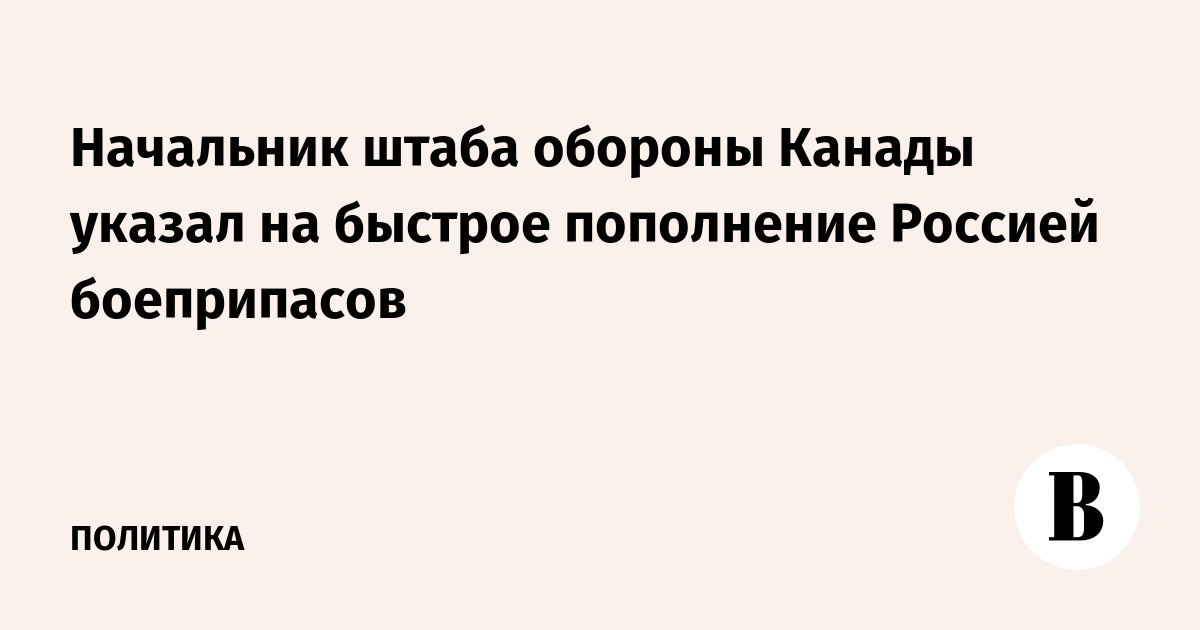 Начальник штаба обороны Канады указал на быстрое пополнение Россией боеприпасов