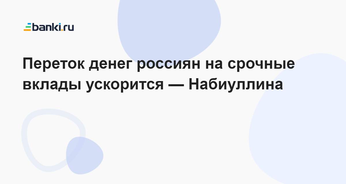 Переток денег россиян на срочные вклады ускорится — Набиуллина 15.09.2023