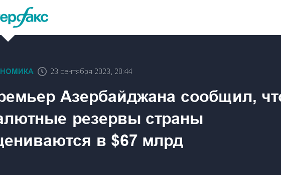 Премьер Азербайджана сообщил, что валютные резервы страны оцениваются в $67 млрд