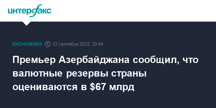 Премьер Азербайджана сообщил, что валютные резервы страны оцениваются в $67 млрд