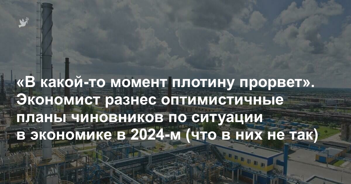 «В какой-то момент плотину прорвет». Экономист разнес оптимистичные планы чиновников по ситуации в экономике в 2024-м (что в них не так)