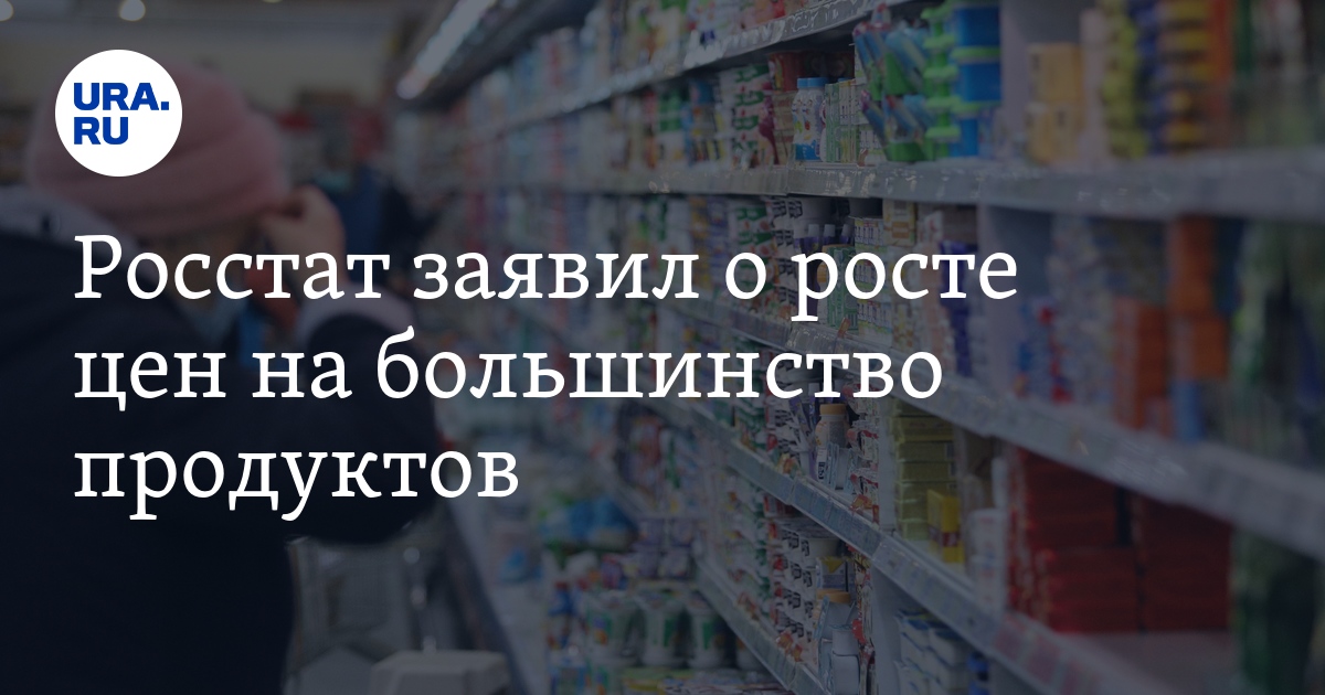 Росстат заявил о росте цен на большинство продуктов