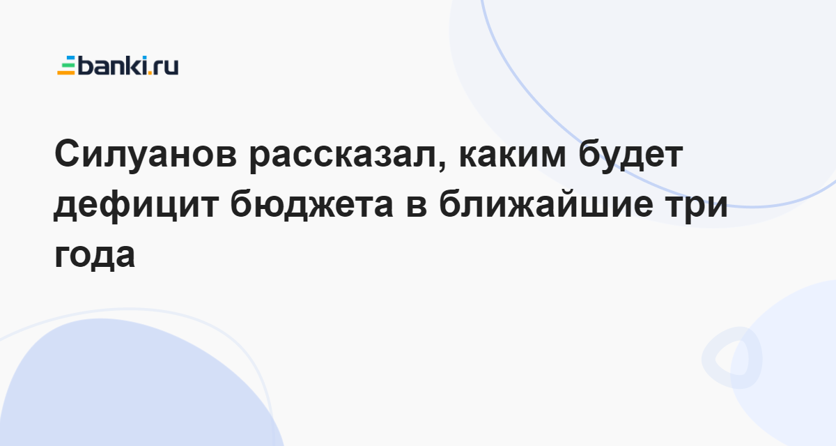 Силуанов рассказал, каким будет дефицит бюджета в ближайшие три года 20.11.2023