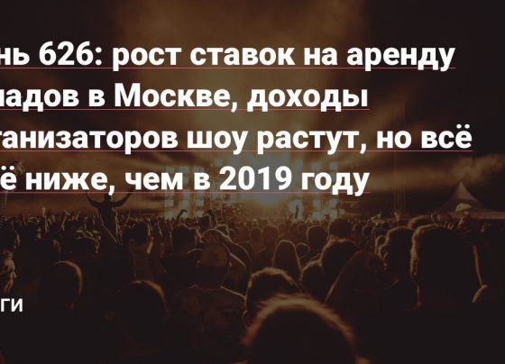 рост ставок на аренду складов в Москве, доходы организаторов шоу растут, но всё ещё ниже, чем в 2019 году — Деньги на vc.ru