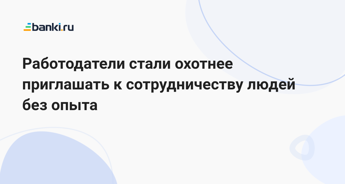 Работодатели стали охотнее приглашать к сотрудничеству людей без опыта 09.12.2023