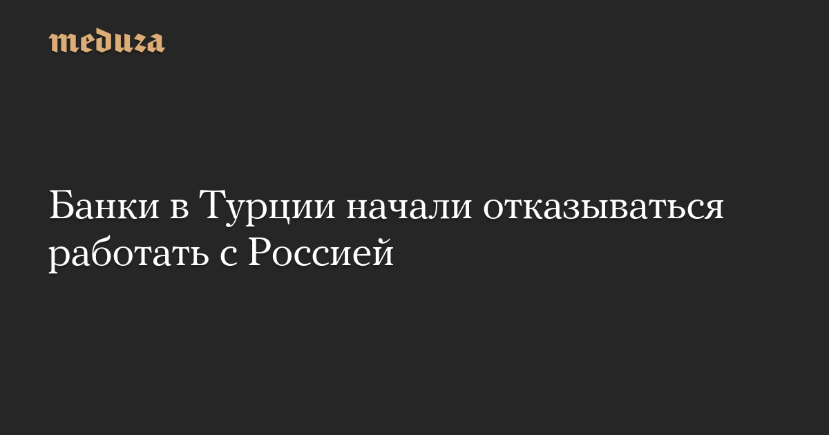 Банки в Турции начали отказываться работать с Россией — Meduza