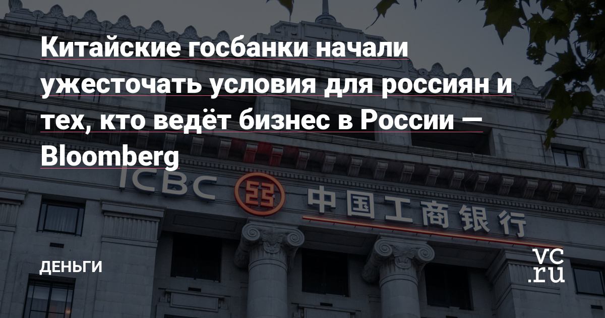 Китайские госбанки начали ужесточать условия для россиян и тех, кто ведёт бизнес в России — Bloomberg — Деньги на vc.ru – vc.ru