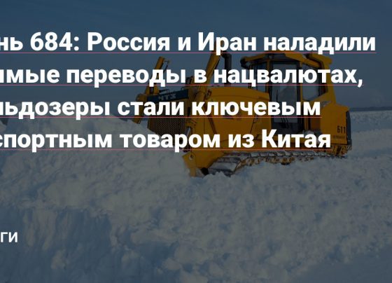 Россия и Иран наладили прямые переводы в нацвалютах, бульдозеры стали ключевым экспортным товаром из Китая — Деньги на vc.ru