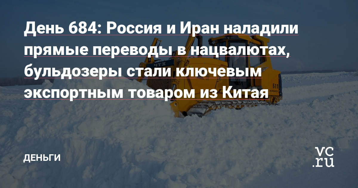 Россия и Иран наладили прямые переводы в нацвалютах, бульдозеры стали ключевым экспортным товаром из Китая — Деньги на vc.ru