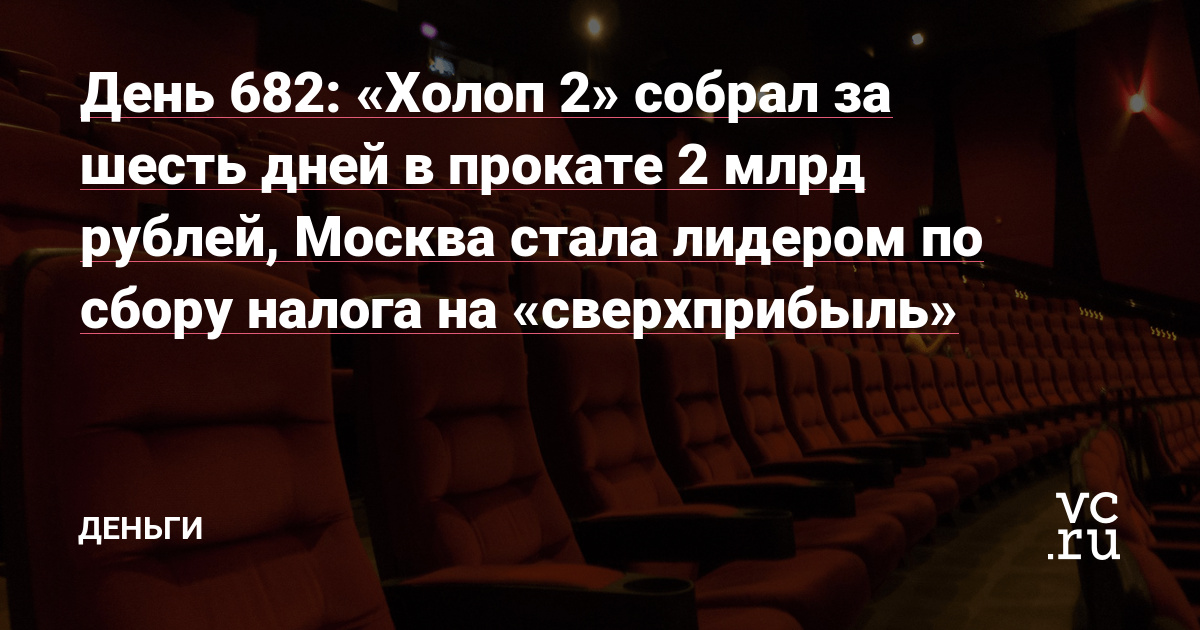 «Холоп 2» собрал за шесть дней в прокате 2 млрд рублей, Москва стала лидером по сбору налога на «сверхприбыль» — Деньги на vc.ru