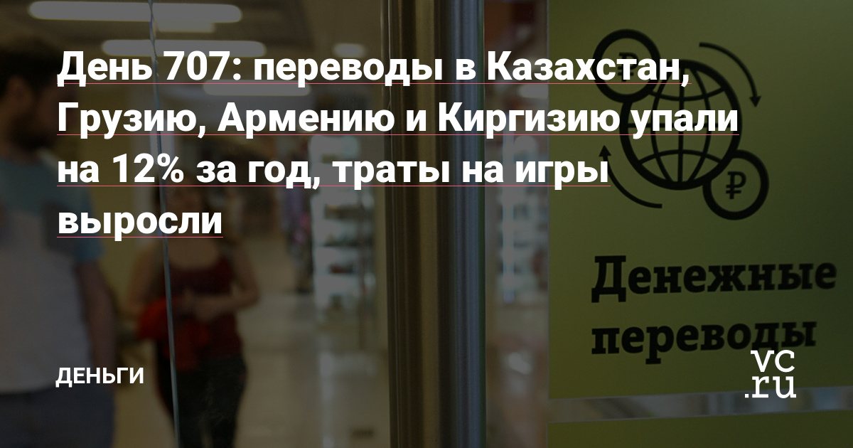 переводы в Казахстан, Грузию, Армению и Киргизию упали на 12% за год, траты на игры выросли — Деньги на vc.ru