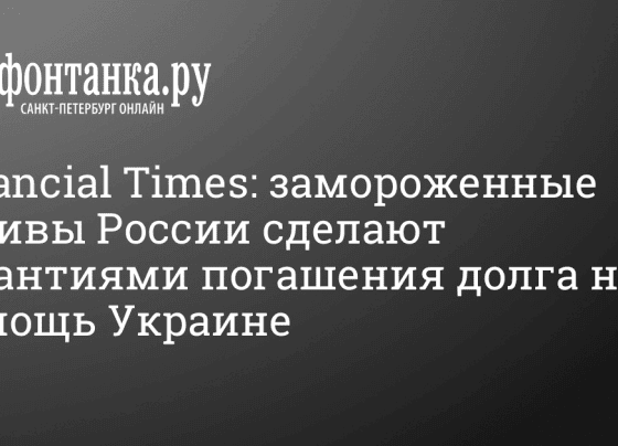 Financial Times: замороженные активы России сделают гарантиями погашения по долговым обязательствам - 3 февраля 2024