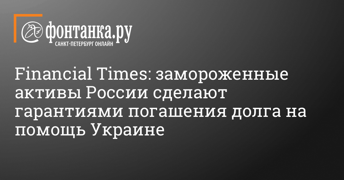 Financial Times: замороженные активы России сделают гарантиями погашения по долговым обязательствам – 3 февраля 2024