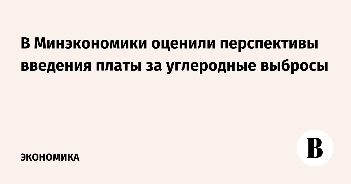 В Минэкономики считают необходимым введение платы за углерод – Ведомости