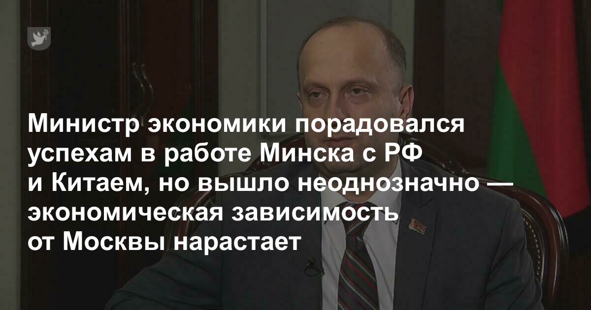 Министр экономики порадовался успехам в работе Минска с РФ и Китаем, но вышло неоднозначно — экономическая зависимость от Москвы нарастает