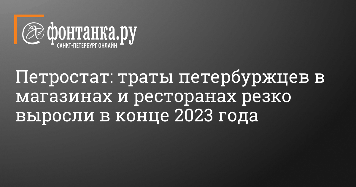 Петростат: траты петербуржцев в магазинах и ресторанах резко выросли в конце 2023 года – 12 февраля 2024