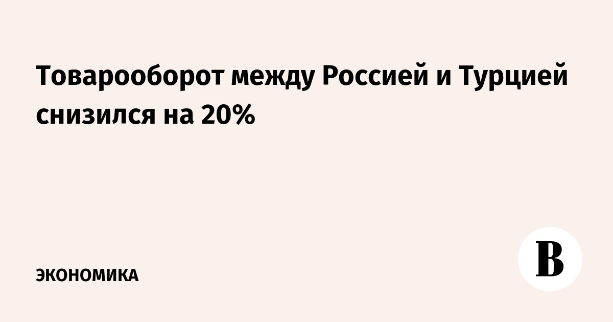 Товарооборот между Россией и Турцией снизился на 20%