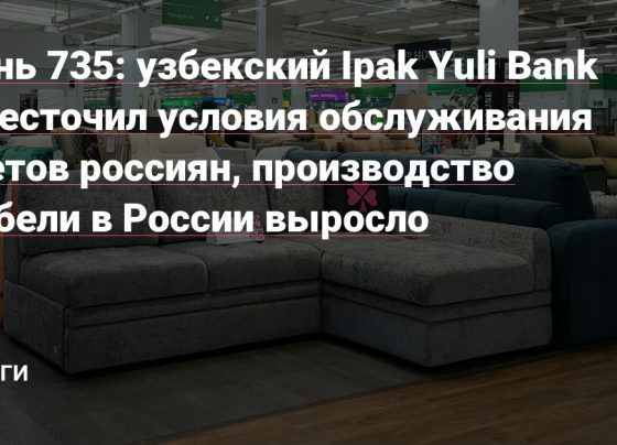 узбекский Ipak Yuli Bank ужесточил условия обслуживания счетов россиян, производство мебели в России выросло — Деньги на vc.ru