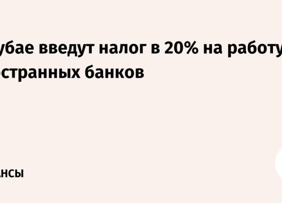 В Дубае введут налог в 20% на работу иностранных банков