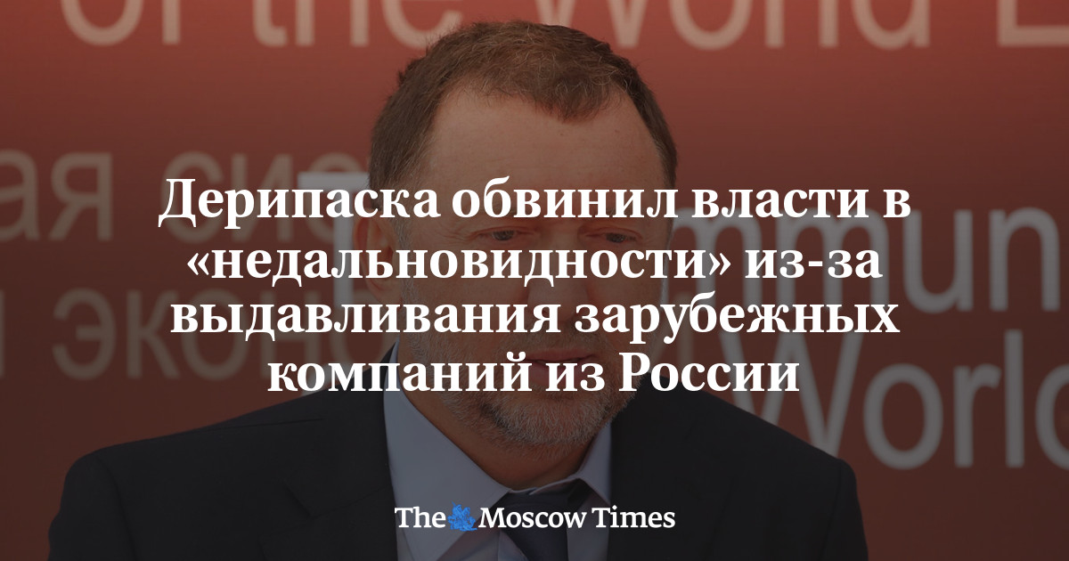 Дерипаска обвинил власти в «недальновидности» из-за выдавливания зарубежных компаний из России