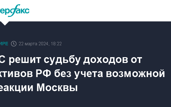 ЕС решит судьбу доходов от активов РФ без учета возможной реакции Москвы - Интерфакс