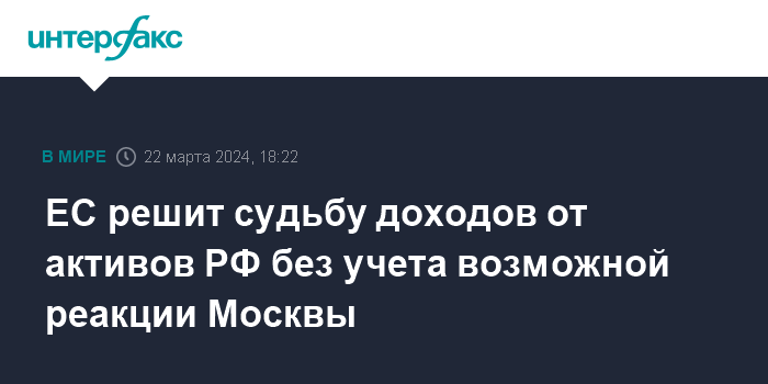 ЕС решит судьбу доходов от активов РФ без учета возможной реакции Москвы – Интерфакс