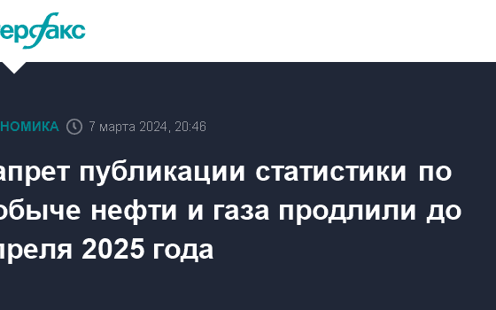 Запрет публикации статистики по добыче нефти и газа продлили до апреля 2025 года