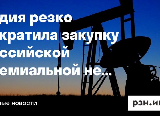 Индия резко сократила закупку российской премиальной нефти — Новости — город Рязань на городском сайте RZN.info