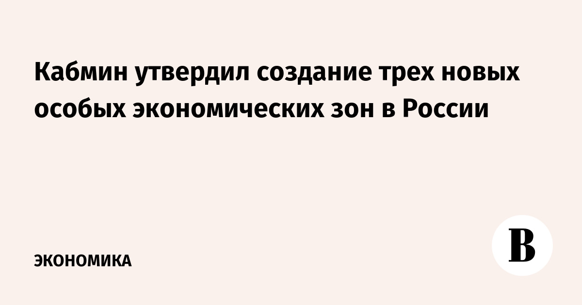 Кабмин утвердил создание трех новых особых экономических зон в России