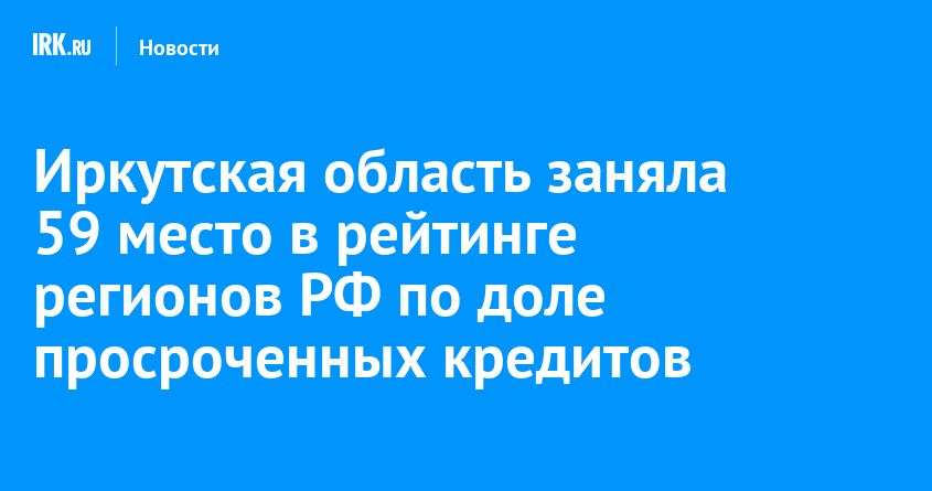 Иркутская область заняла 59 место в рейтинге регионов РФ по доле просроченных кредитов