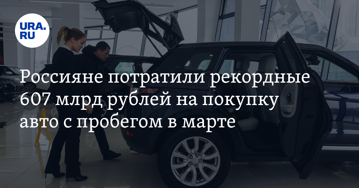 Россияне потратили рекордные 607 млрд рублей на покупку авто с пробегом в марте