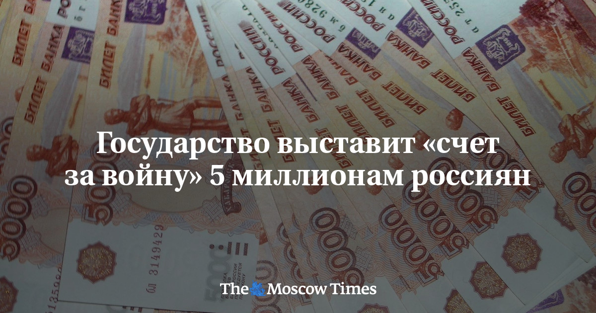 Государство выставит «счет за войну» 5 миллионам россиян – Русская служба The Moscow Times – Русская служба The Moscow Times