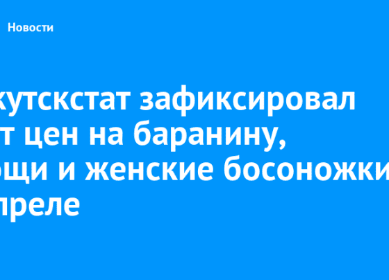 Иркутскстат зафиксировал рост цен на баранину, овощи и женские босоножки в апреле