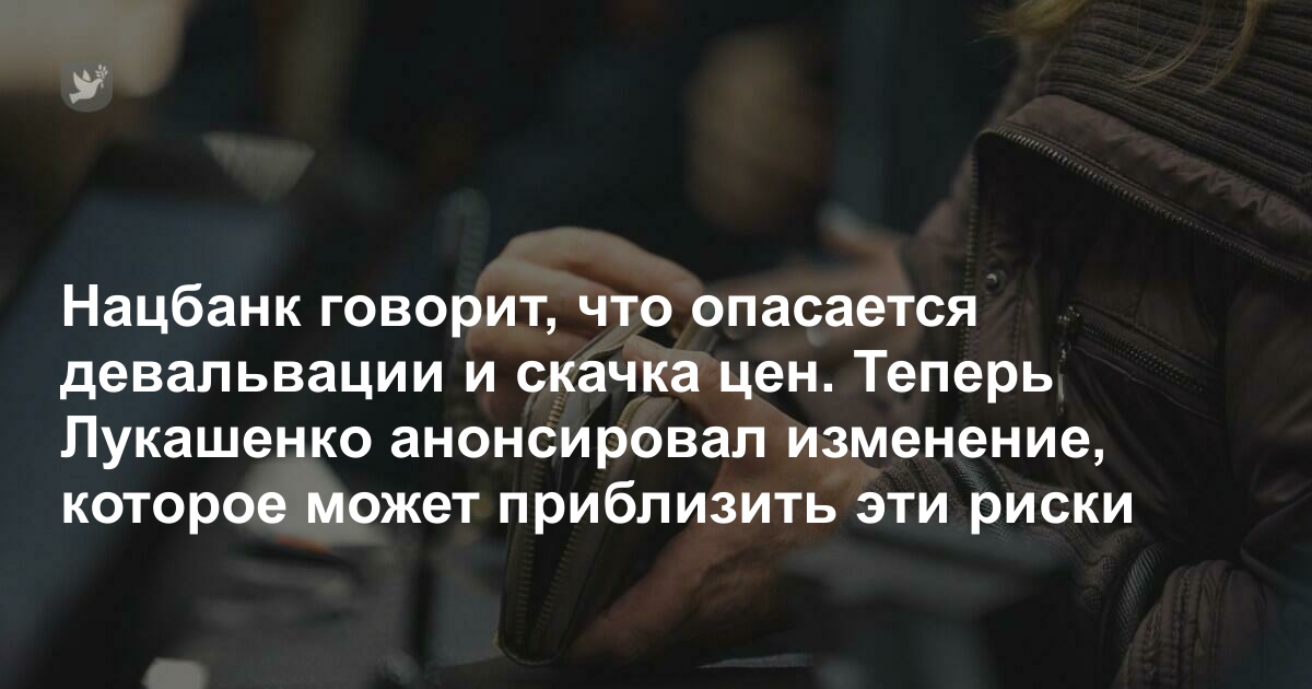 Нацбанк говорит, что опасается девальвации и скачка цен. Теперь Лукашенко анонсировал изменение, которое может приблизить эти риски