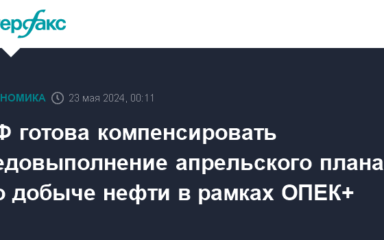 РФ готова компенсировать недовыполнение апрельского плана по добыче нефти в рамках ОПЕК+