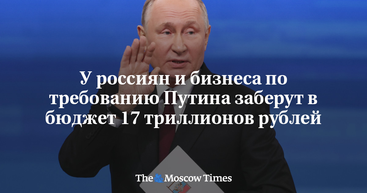 У россиян и бизнеса по требованию Путина заберут в бюджет 17 триллионов рублей