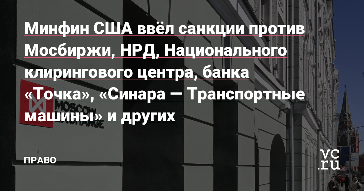 Минфин США ввёл санкции против Мосбиржи, НРД, Национального клирингового центра, банка «Точка», «Синара — Транспортные машины» и других