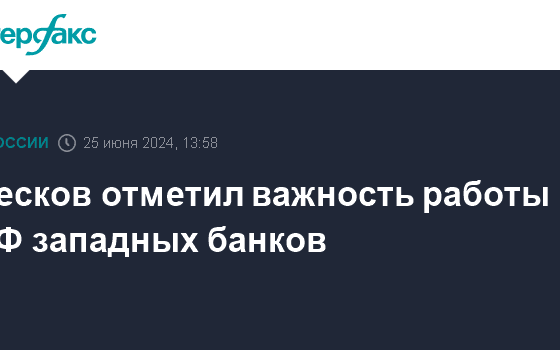 Песков отметил важность работы в РФ западных банков