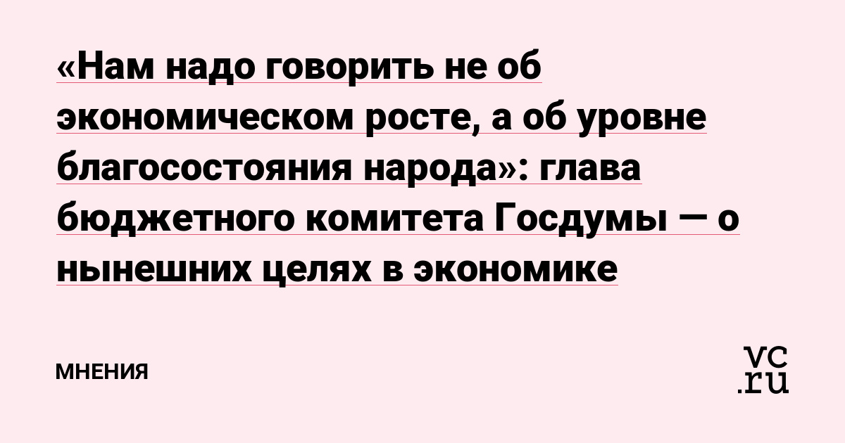 глава бюджетного комитета Госдумы — о нынешних целях в экономике — Мнения на vc.ru